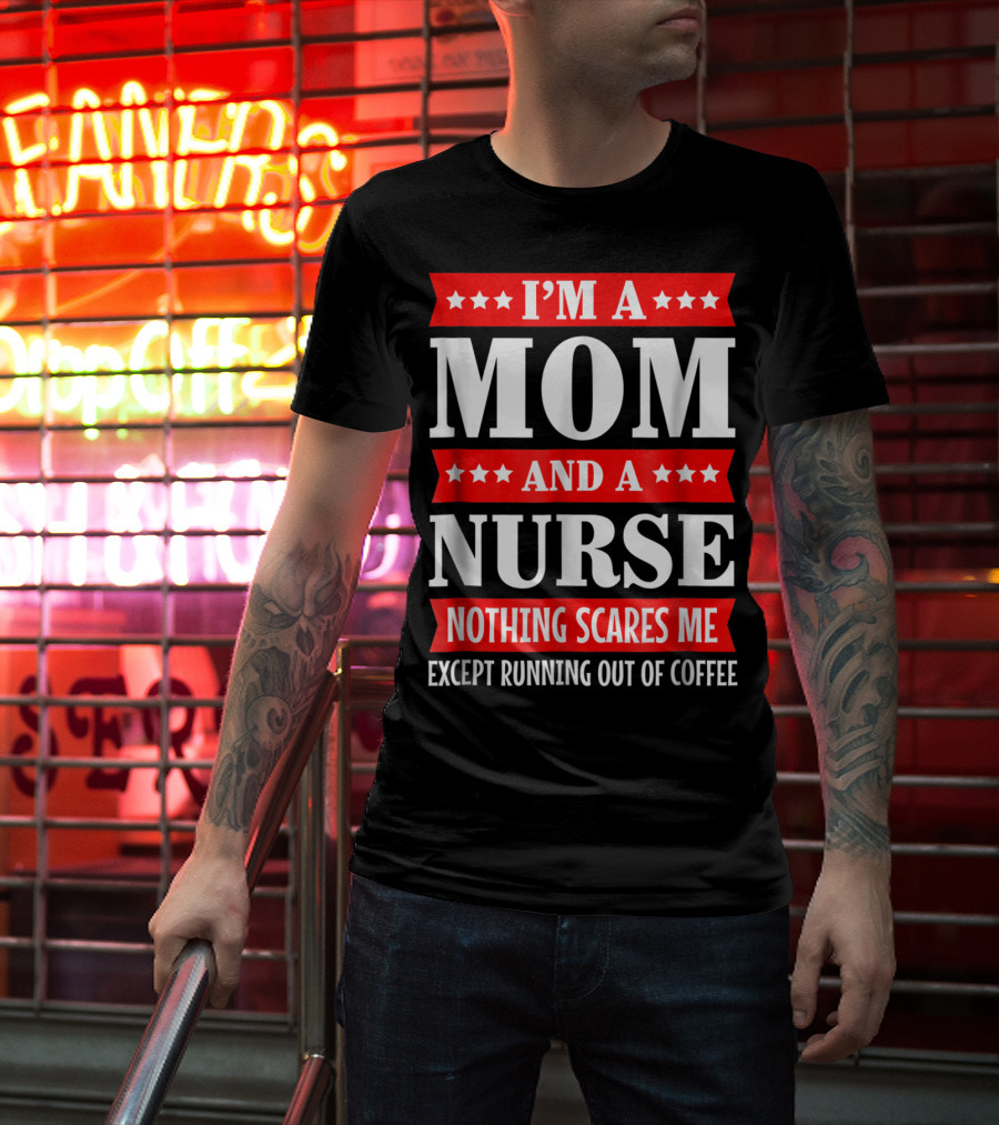 I'm A Mom And A Nurse Nothing Scares Me Except Running Out Of Coffee T-Shirt
