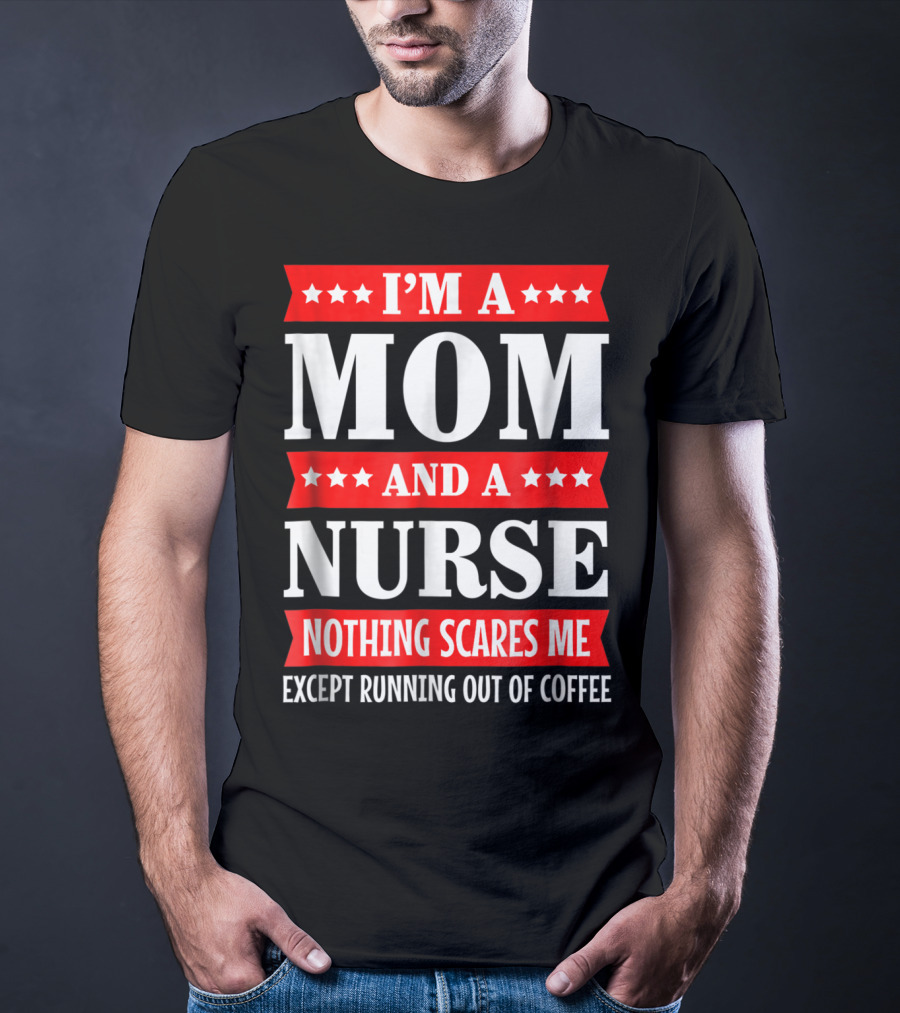 I'm A Mom And A Nurse Nothing Scares Me Except Running Out Of Coffee T-Shirt