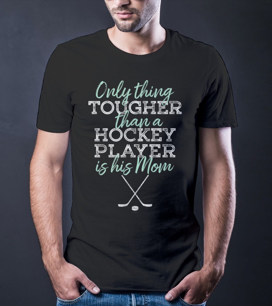 Only Thing Tougher Than A Hockey Player Is His Mom T-Shirt