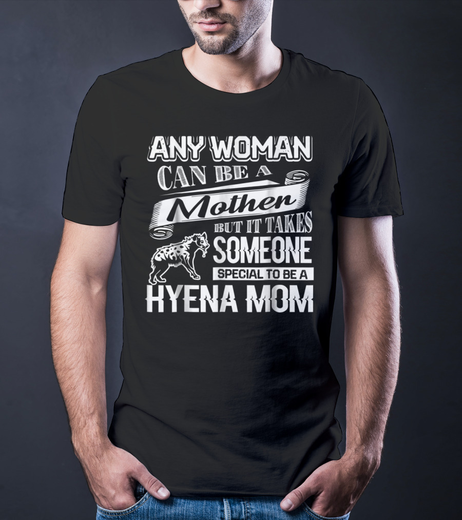 Any Woman Can Be A Mother But It Takes Someone Special To Be A Hyena Mom T-Shirt