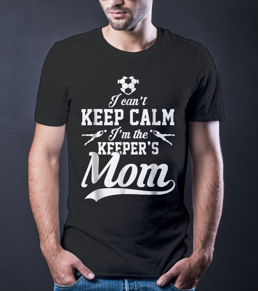 I Can't Keep Calm I'm The Keeper's Mom Soccer Ball Goalkeeper T-Shirt