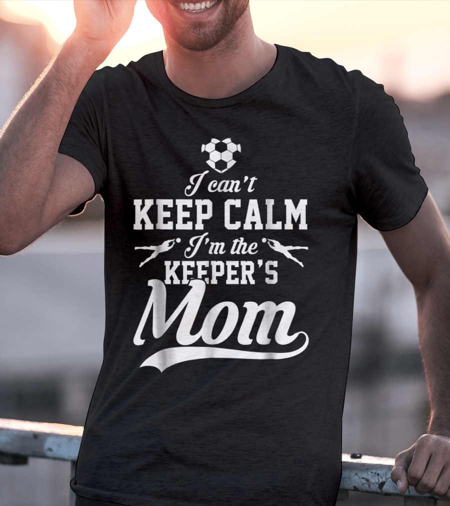 I Can't Keep Calm I'm The Keeper's Mom Soccer Ball Goalkeeper T-Shirt