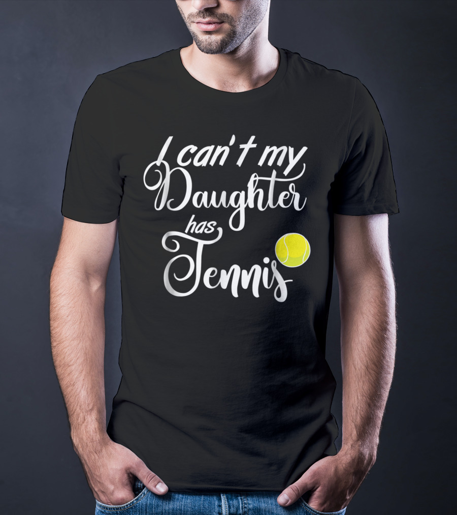 I Can't My Daughter Has Tennis Practice Mom Or Dad39 Tennis Ball T-Shirt