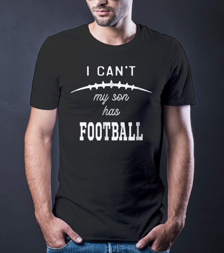 I Can’t My Son Has Football Practice Proud Mom T-Shirt