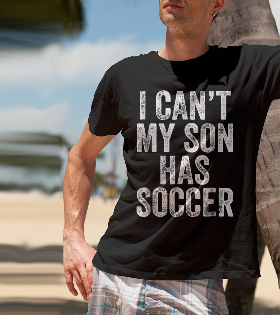 I Can't My Son Has Soccer T-Shirt