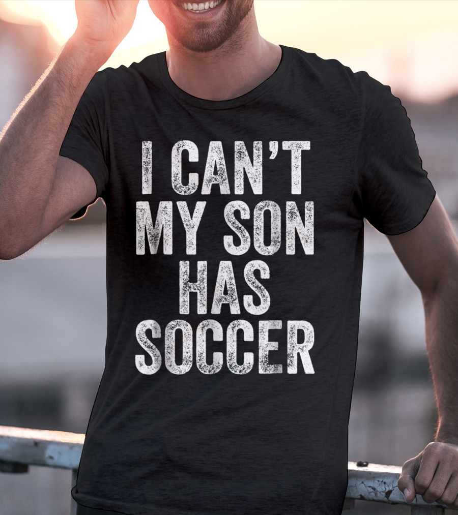 I Can't My Son Has Soccer T-Shirt