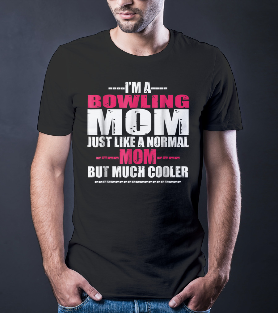 I'm A Bowling Mom Just Like A Normal Mom But Much Cooler T-Shirt