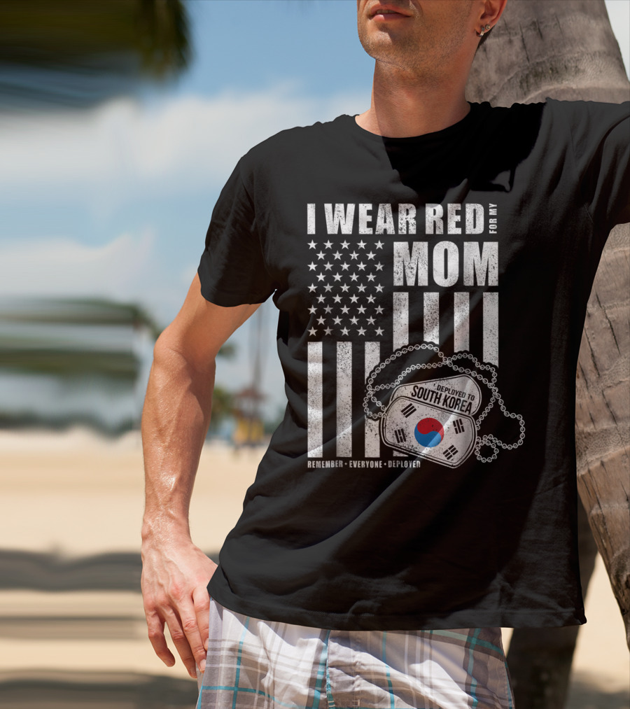 I Wear Red For My Mom Deployed To South Korea Remember Everyone Deployed T-Shirt