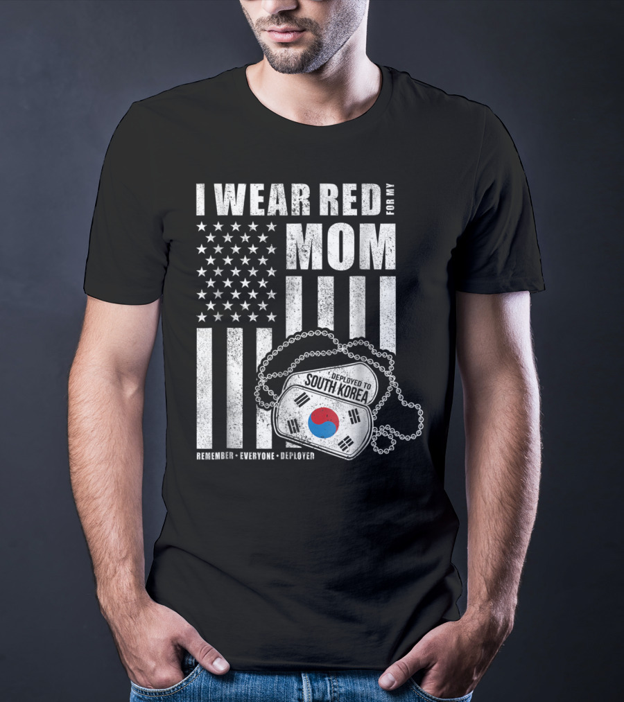 I Wear Red For My Mom Deployed To South Korea Remember Everyone Deployed T-Shirt