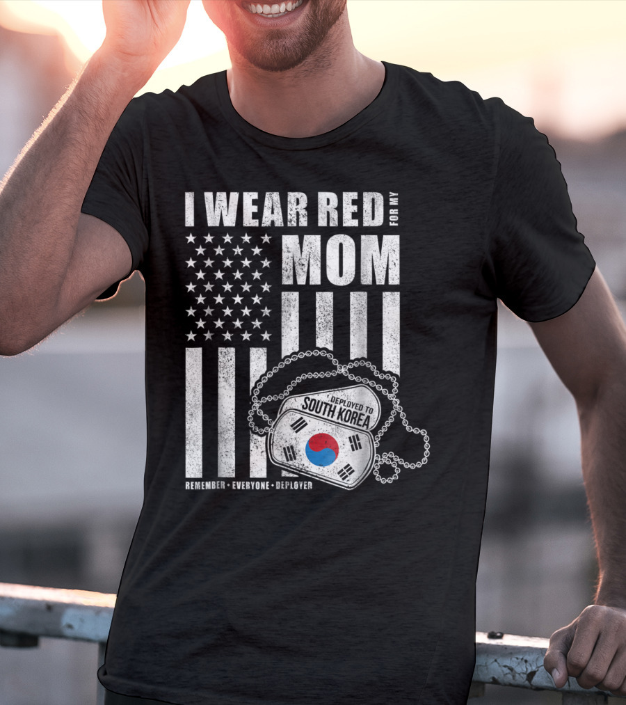I Wear Red For My Mom Deployed To South Korea Remember Everyone Deployed T-Shirt