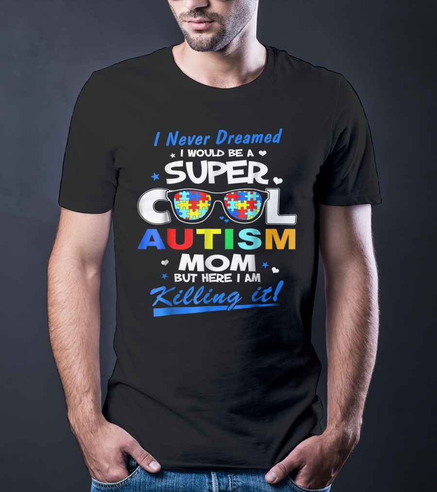 I Never Dreamed I Would Be A Super Cool Autism Mom But Here I Am Killing It T-Shirt
