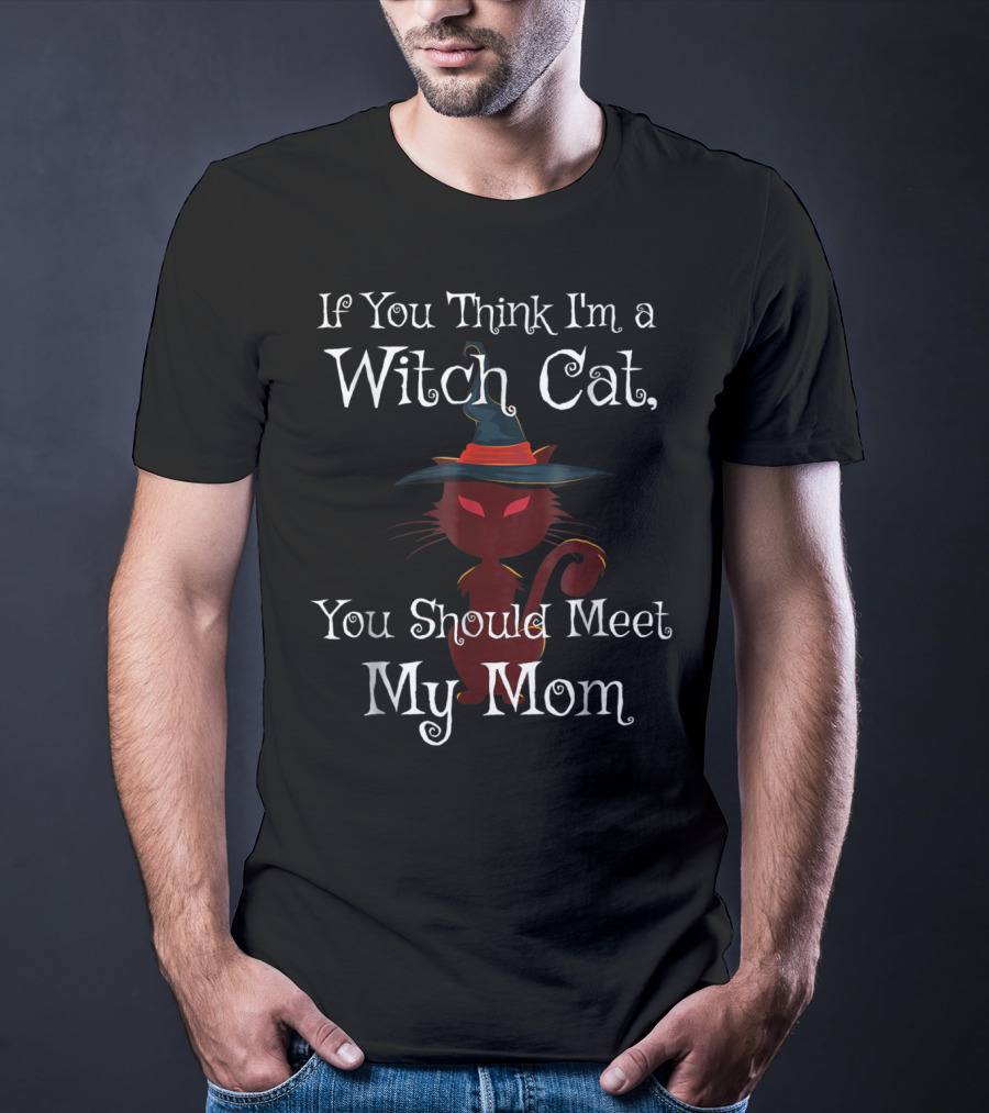 If You Think I'm A Witch Cat You Should Meet My Mom T-Shirt