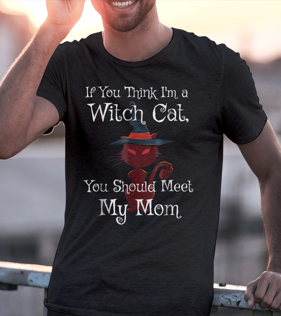 If You Think I'm A Witch Cat You Should Meet My Mom T-Shirt