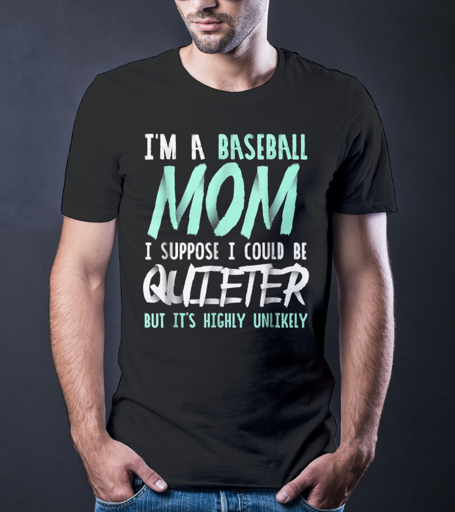 I'm A Baseball Mom I Suppose I Could Be Quieter But It's Highly Unlikely T-Shirt