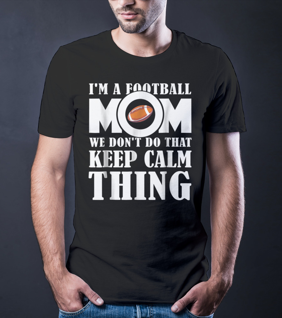 I'm A Football Mom We Don't Do That Keep Calm Thing Football T-Shirt
