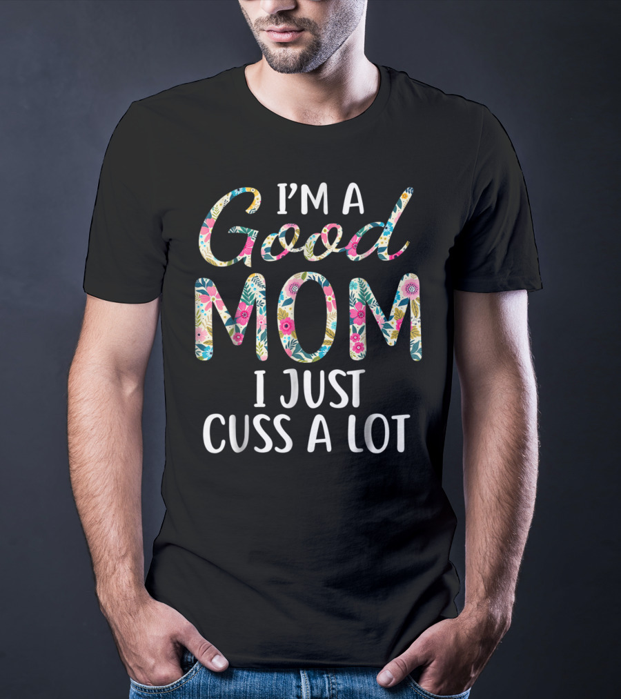 I'm A Good Mom I Just Cuss A Lot Floral T-Shirt