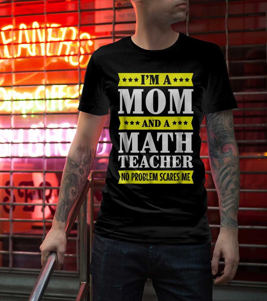 I’m A Mom And A Math Teacher No Problem Scares Me T-Shirt