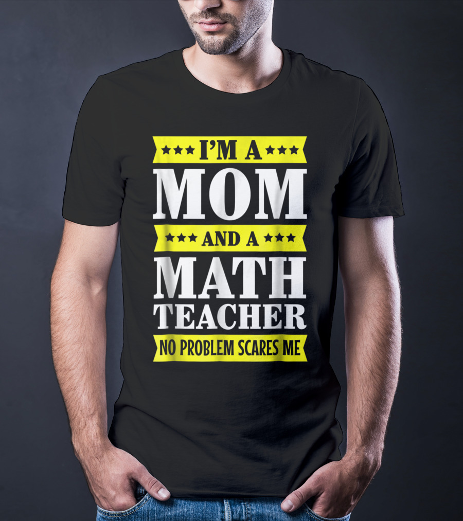 I’m A Mom And A Math Teacher No Problem Scares Me T-Shirt