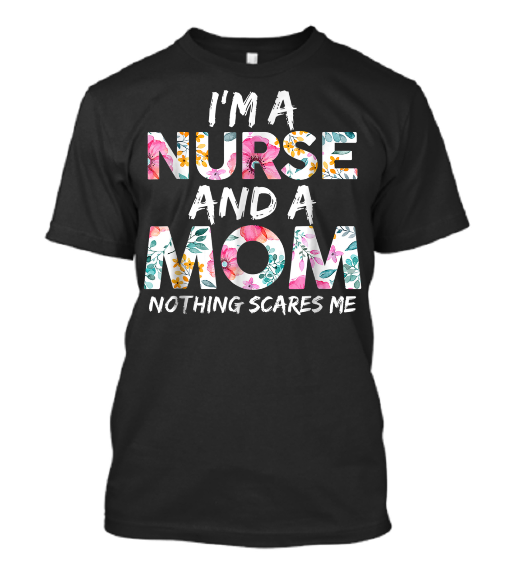 I'm A Nurse And A Mom Nothing Scares Me Floral Text T-Shirt