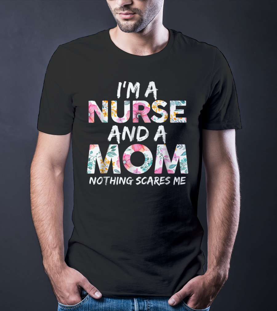 I'm A Nurse And A Mom Nothing Scares Me Floral Text T-Shirt