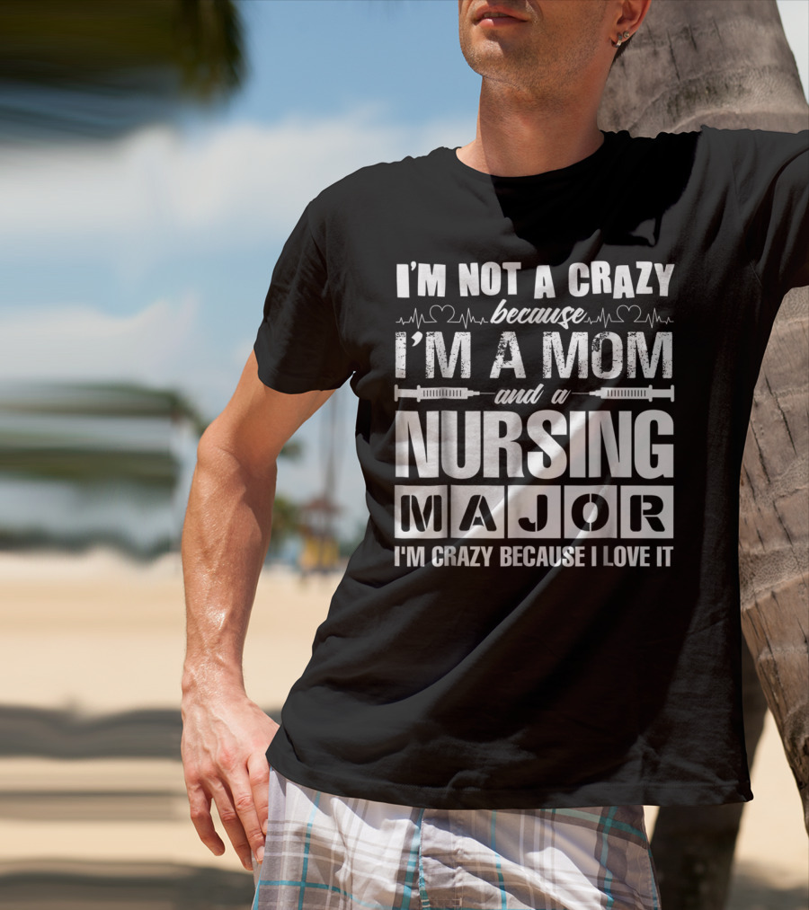 I'm Not A Crazy Because I'm A Mom And A Nursing Major I'm Crazy Because I Love It T-Shirt