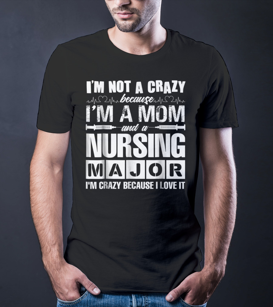 I'm Not A Crazy Because I'm A Mom And A Nursing Major I'm Crazy Because I Love It T-Shirt