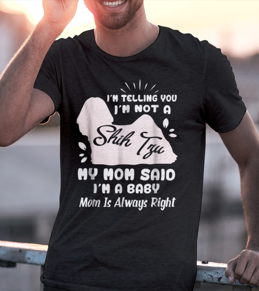 I'm Telling You I'm Not A Shih Tzu My Mom Said I'm A Baby Mom Is Always Right T-Shirt