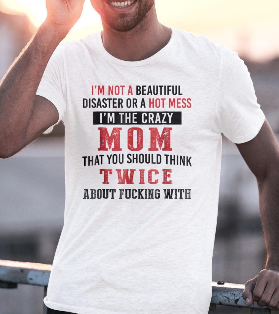 I'm Not A Beautiful Disaster Or A Hot Mess I'm The Crazy Mom That You Should Think Twice About T-Shirt