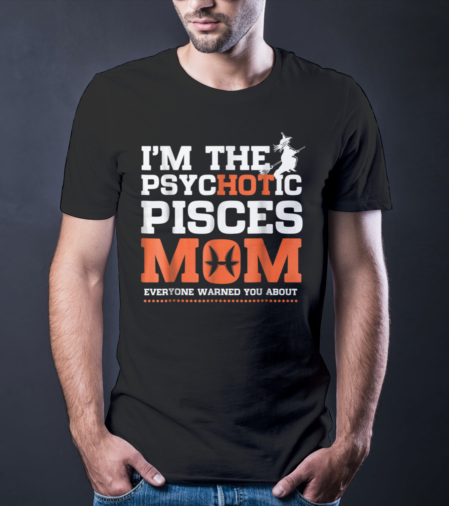 I'M THE PSYCHOTIC PISCES MOM EVERYONE WARNED YOU ABOUT WITCH T-Shirt