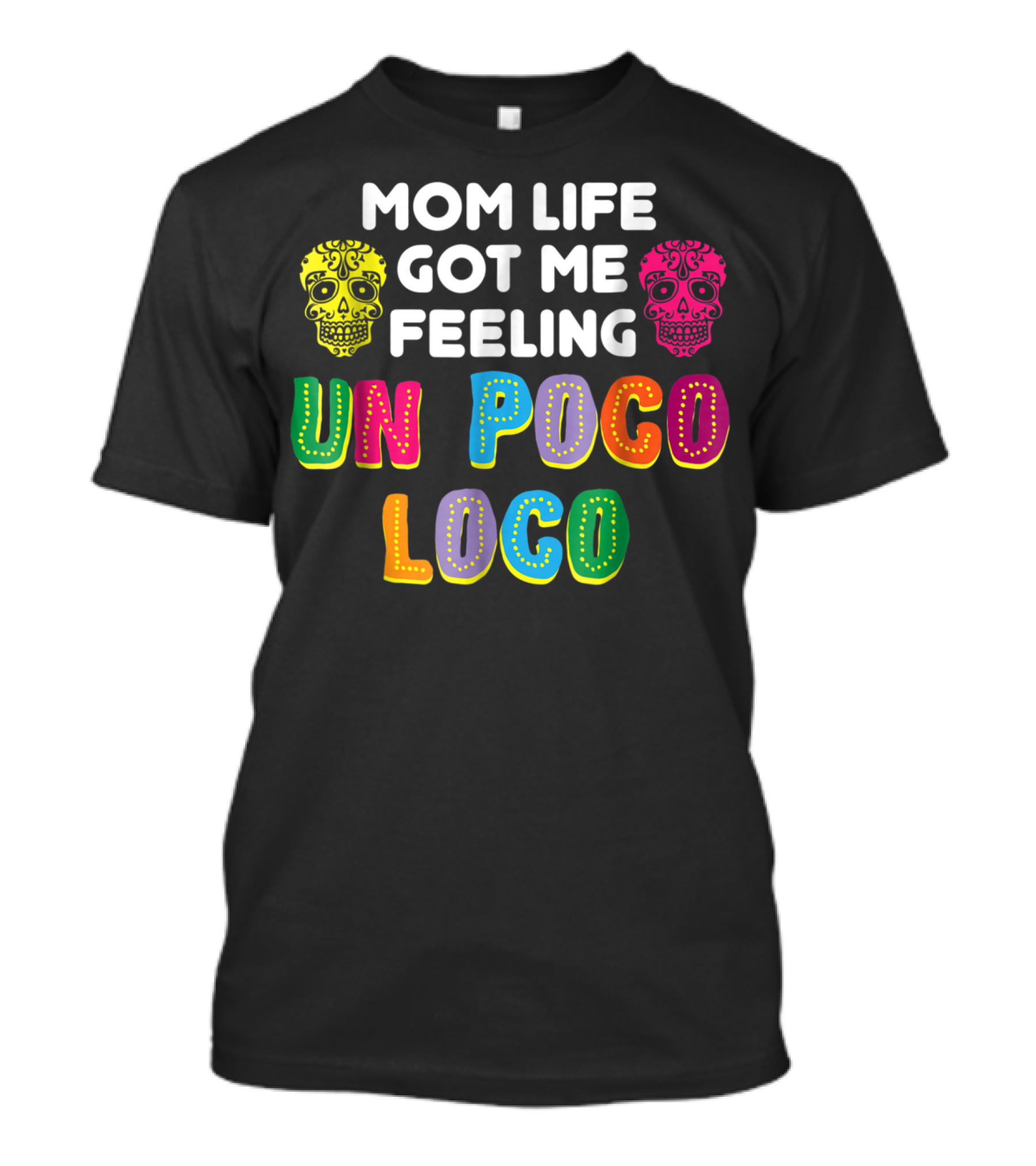 Mom Life Got Me Feeling Un Poco Loco Colorful Sugar Skulls T-Shirt