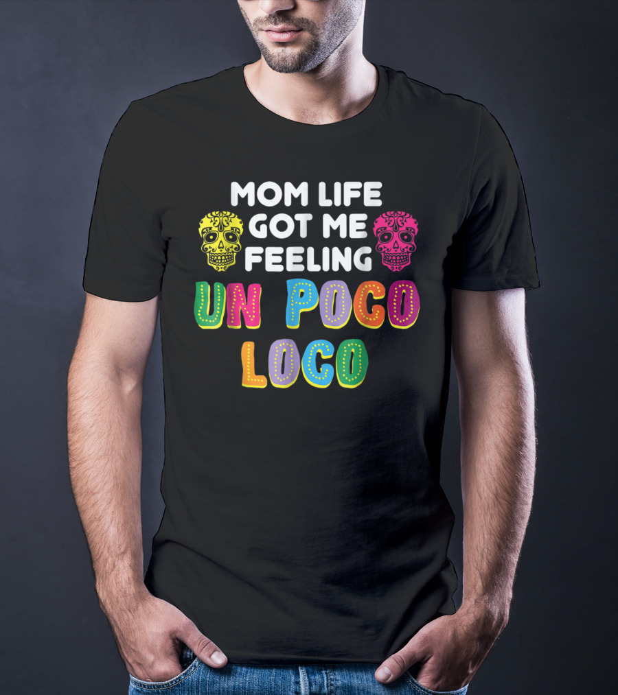 Mom Life Got Me Feeling Un Poco Loco Colorful Sugar Skulls T-Shirt