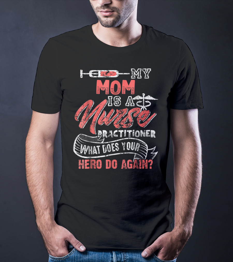MY MOM IS A NURSE PRACTITIONER WHAT DOES YOUR HERO DO AGAIN? T-Shirt