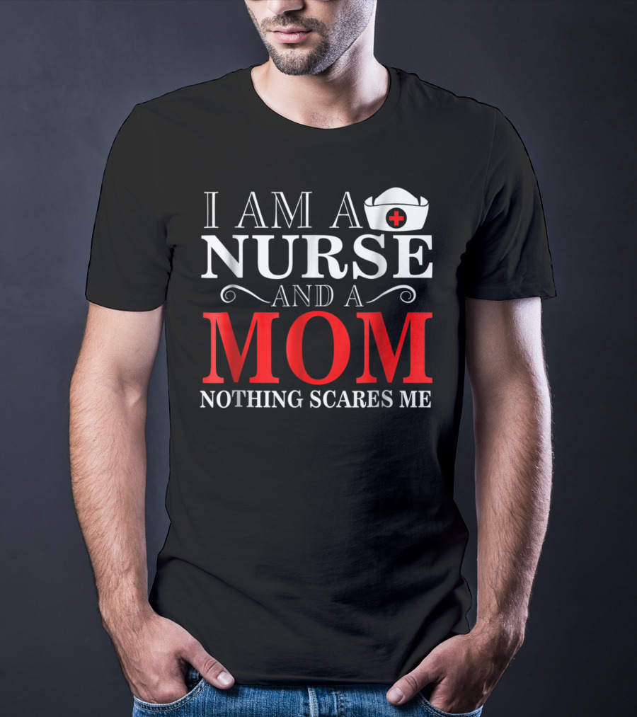 I Am A Nurse And A Mom Nothing Scares Me T-Shirt