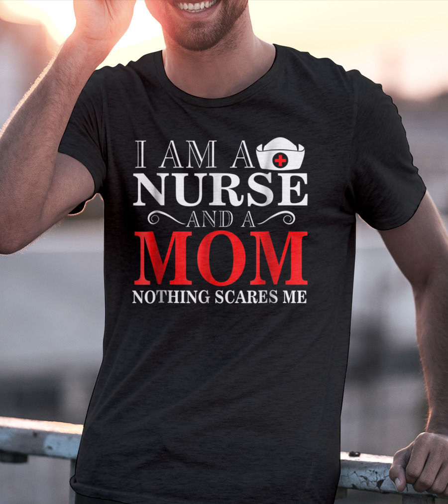 I Am A Nurse And A Mom Nothing Scares Me T-Shirt