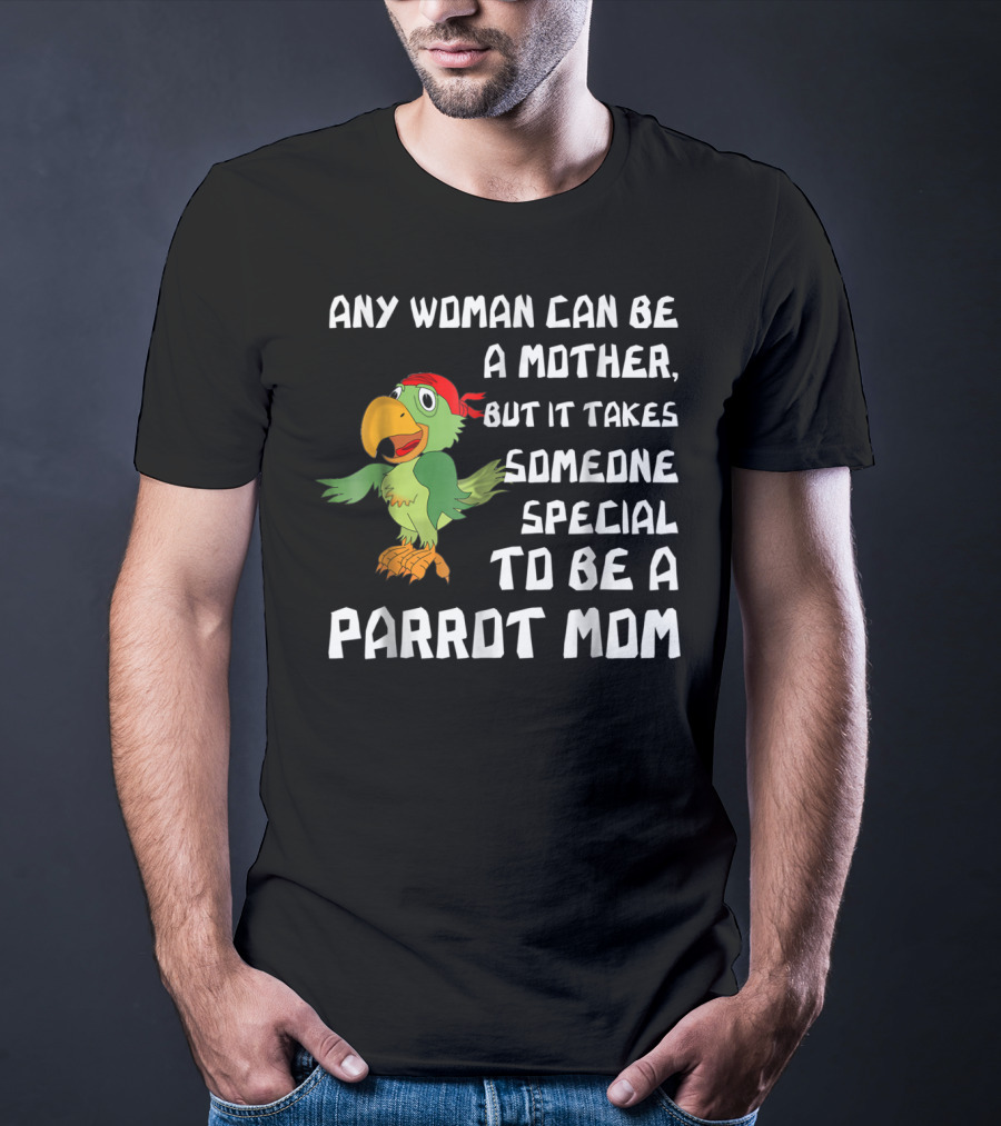 Any Woman Can Be A Mother But It Takes Someone Special To Be A Parrot Mom T-Shirt