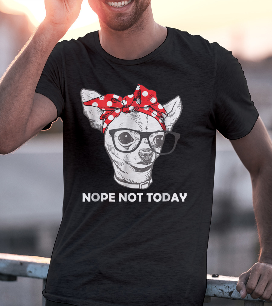 Nope Not Today Chihuahua Dog Lover Pittie Mom T-Shirt