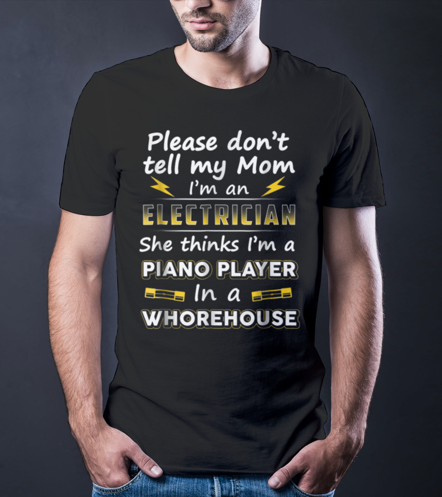 Please Don't Tell My Mom I'm An Electrician She Thinks I'm A Piano Player In A Whorehouse T-Shirt