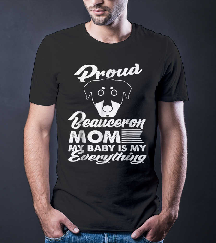 Proud Beauceron Mom My Baby Is My Everything T-Shirt