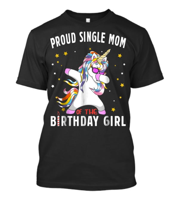 Proud Single Mom Of The Birthday Girl Dabbing Unicorn Stars Colorful T-Shirt