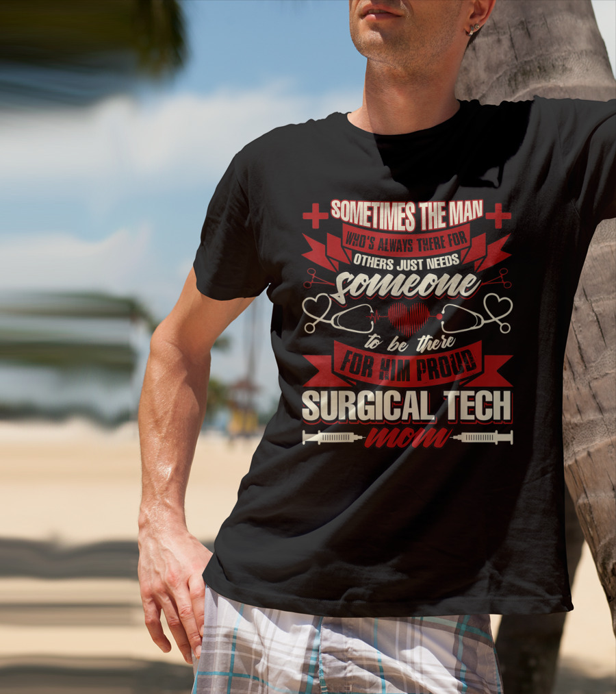 Sometimes The Man Who's Always There For Others Just Needs Someone To Be There For Him Proud Surgical Tech Mom T-Shirt