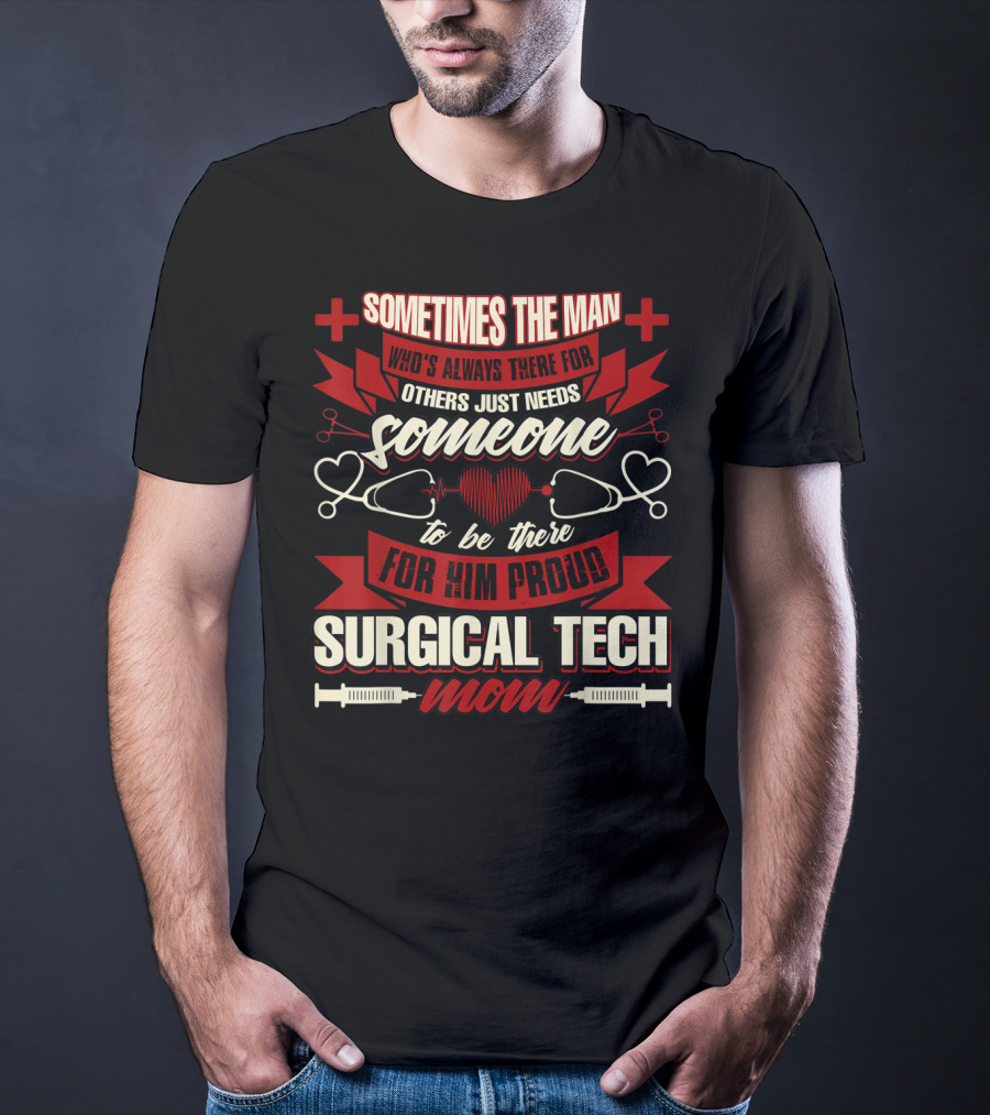 Sometimes The Man Who's Always There For Others Just Needs Someone To Be There For Him Proud Surgical Tech Mom T-Shirt