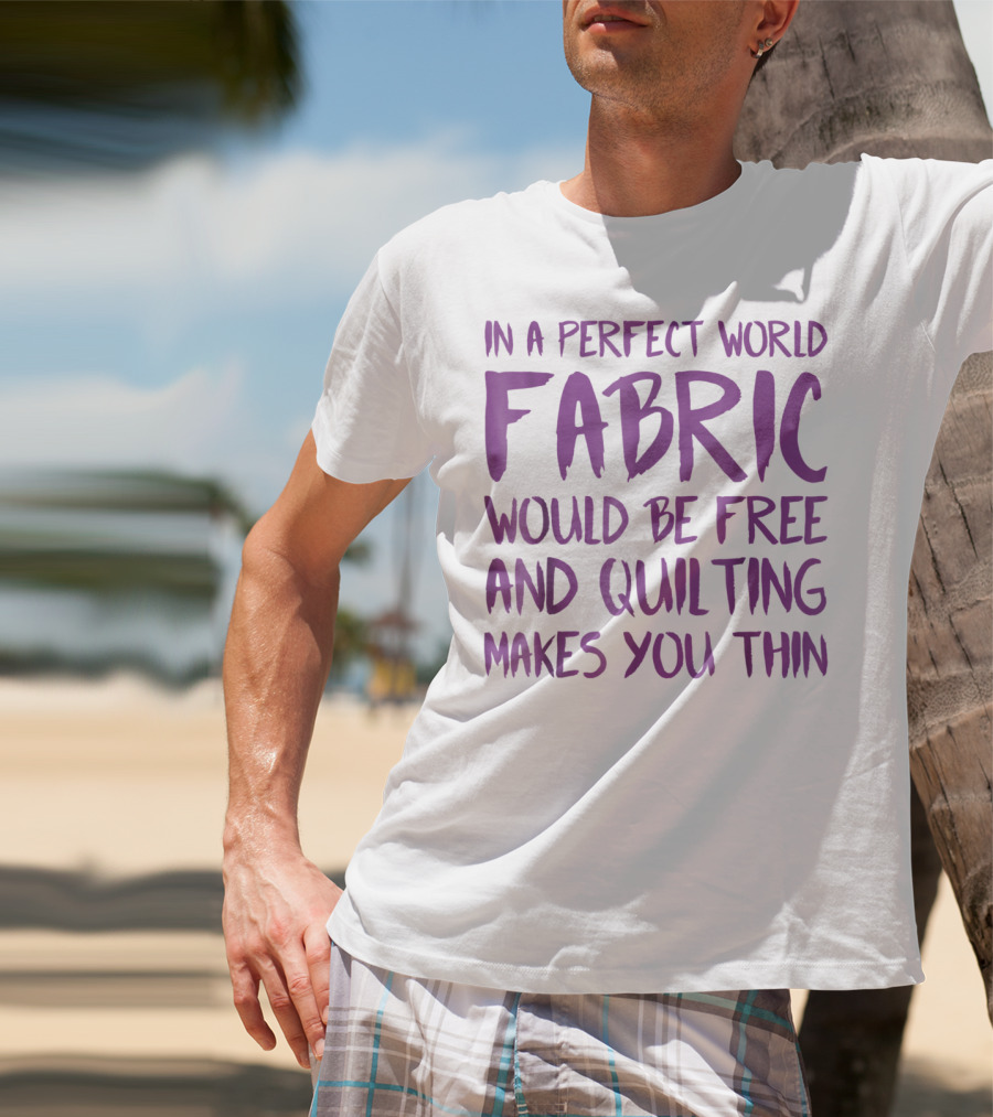 In A Perfect World Fabric Would Be Free And Quilting Makes You Thin Grandma T-Shirt