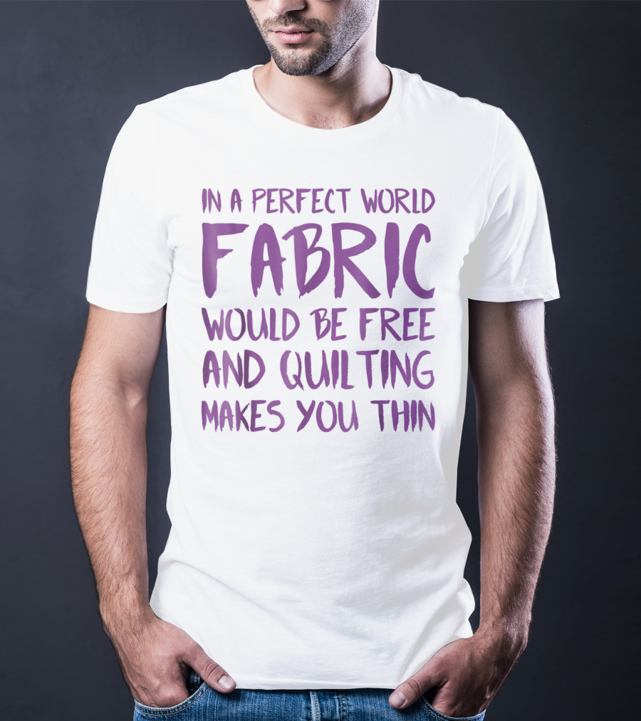 In A Perfect World Fabric Would Be Free And Quilting Makes You Thin Grandma T-Shirt
