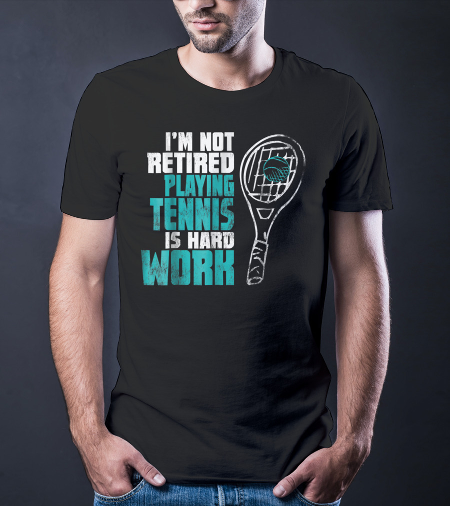 I'm Not Retired Playing Tennis Is Hard Work T-Shirt