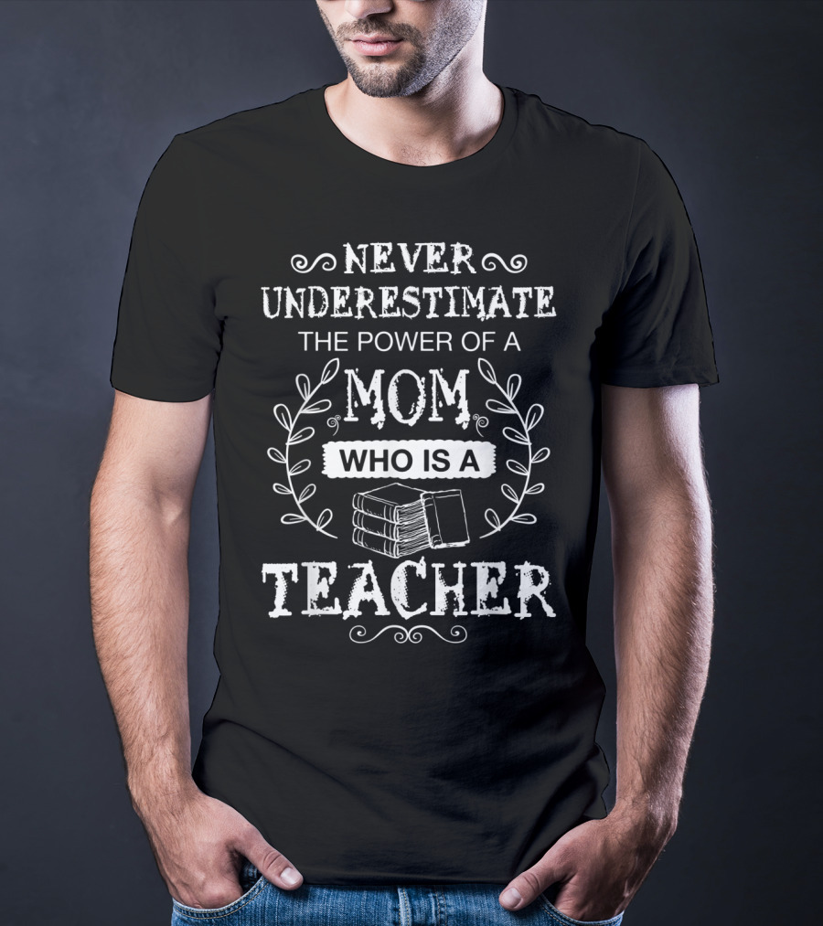 Never Underestimate The Power Of A Mom Who Is A Teacher T-Shirt