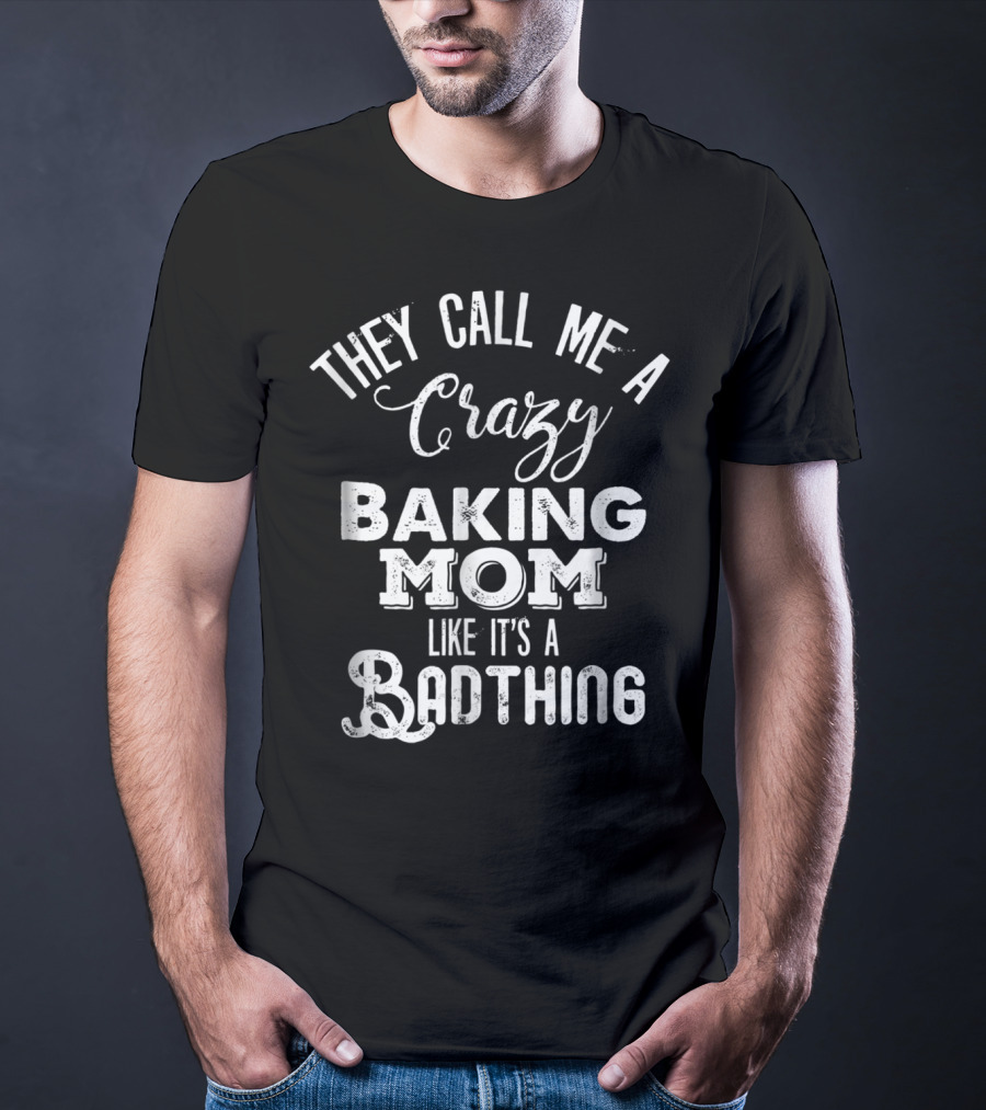 They Call Me A Crazy Baking Mom Like It's A Badthing T-Shirt