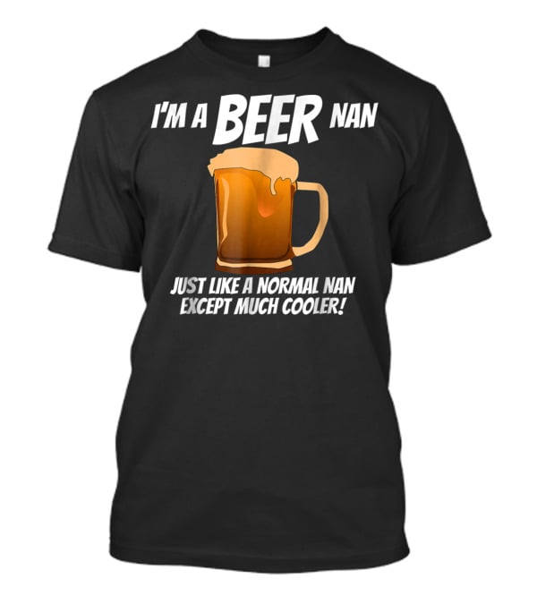 I'm A Beer Nan Just Like A Normal Nan Except Much Cooler T-Shirt