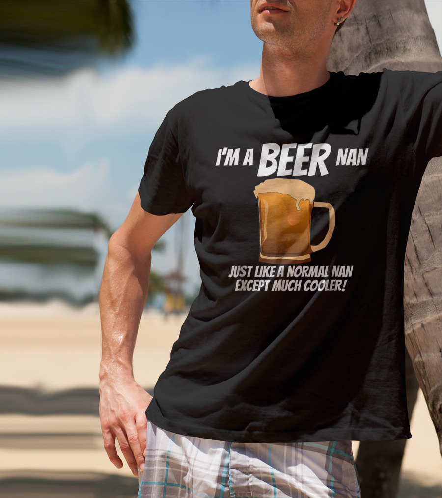 I'm A Beer Nan Just Like A Normal Nan Except Much Cooler T-Shirt