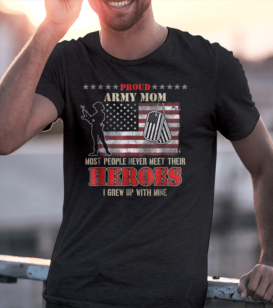 Proud Army Mom Most People Never Meet Their Heroes I Grew Up With Mine US Military S97 T-Shirt