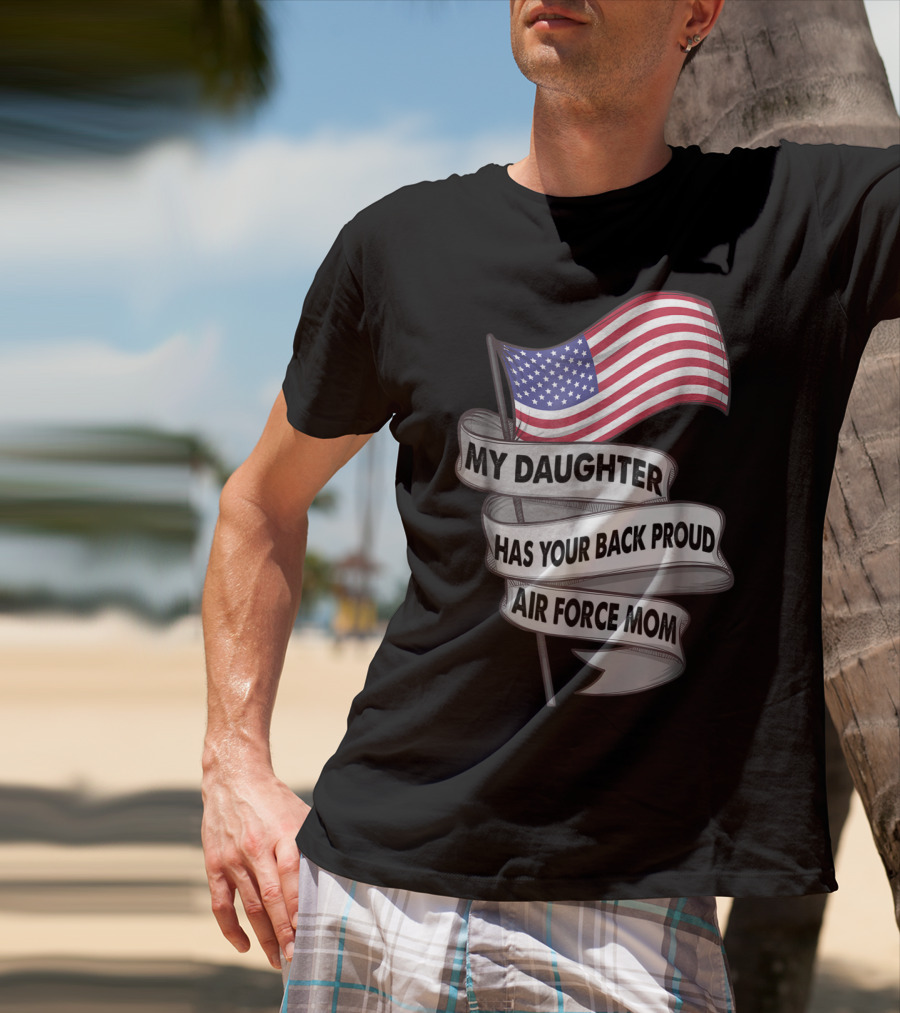 Proud Air Force Mom My Daughter Has Your Back With American Flag T-Shirt